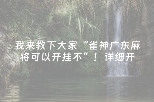 我来教下大家“雀神广东麻将可以开挂不”！详细开挂教程（确实真的有挂)-抖音