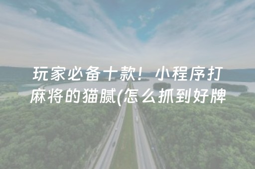 玩家必备十款！小程序打麻将的猫腻(怎么抓到好牌)