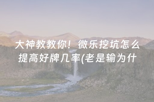 大神教教你！微乐挖坑怎么提高好牌几率(老是输为什么)