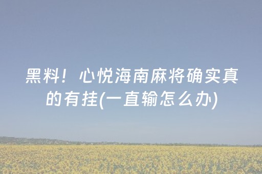 黑料！心悦海南麻将确实真的有挂(一直输怎么办)