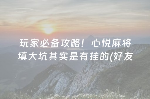 玩家必备攻略！心悦麻将填大坑其实是有挂的(好友约战老是输)