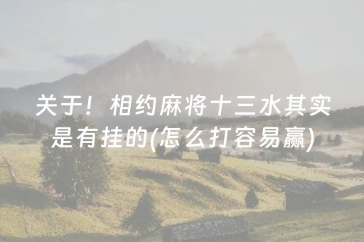 关于！相约麻将十三水其实是有挂的(怎么打容易赢)