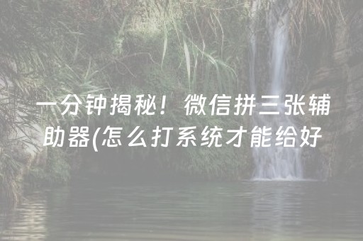 一分钟揭秘！微信拼三张辅助器(怎么打系统才能给好牌)