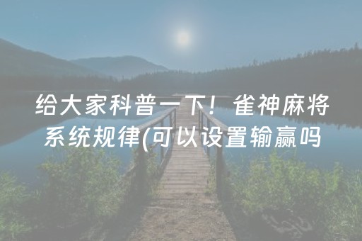 给大家科普一下！雀神麻将系统规律(可以设置输赢吗)