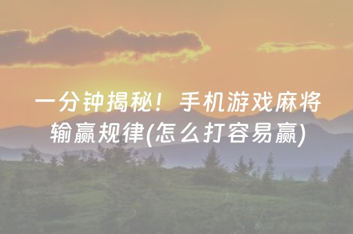 一分钟揭秘！手机游戏麻将输赢规律(怎么打容易赢)
