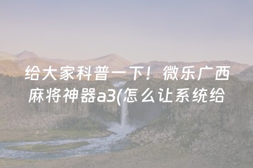 给大家科普一下！微乐广西麻将神器a3(怎么让系统给自己好牌)