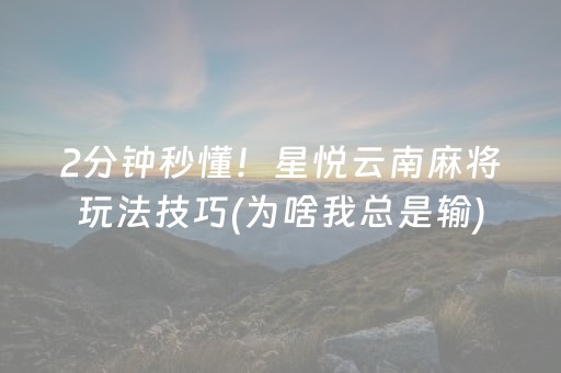 2分钟秒懂！星悦云南麻将玩法技巧(为啥我总是输)