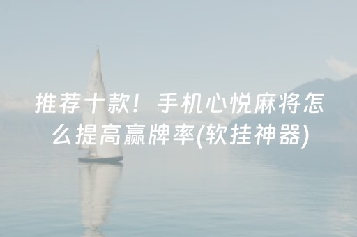 推荐十款！手机心悦麻将怎么提高赢牌率(软挂神器)