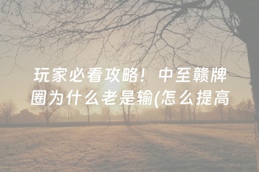 玩家必看攻略！中至赣牌圈为什么老是输(怎么提高胜率)
