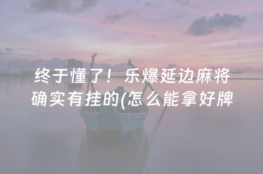 终于懂了！乐爆延边麻将确实有挂的(怎么能拿好牌)