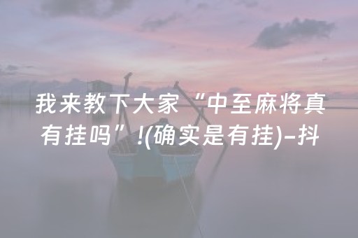 我来教下大家“中至麻将真有挂吗”!(确实是有挂)-抖音