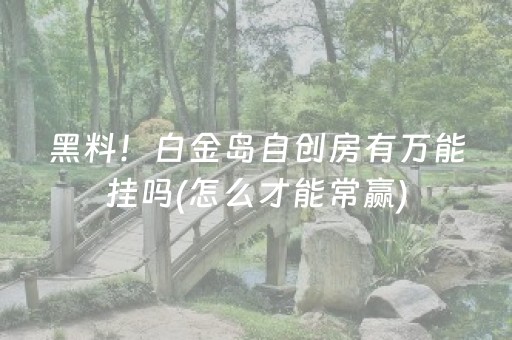 黑料！白金岛自创房有万能挂吗(怎么才能常赢)