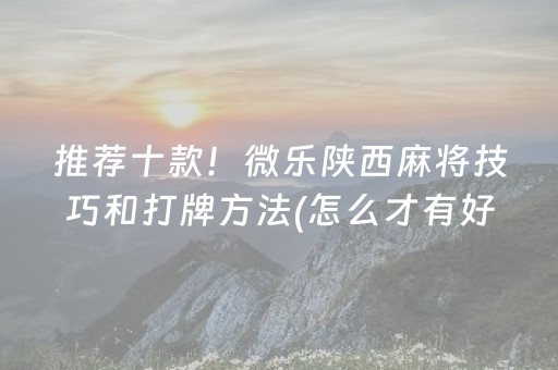 推荐十款！微乐陕西麻将技巧和打牌方法(怎么才有好牌)