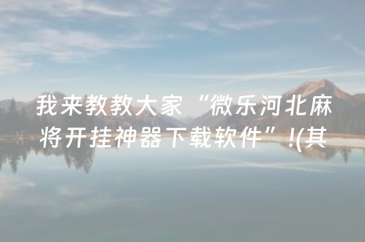 我来教教大家“微乐河北麻将开挂神器下载软件”!(其实确实有挂)-抖音