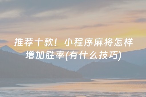 推荐十款！小程序麻将怎样增加胜率(有什么技巧)
