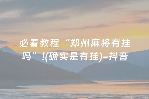 必看教程“郑州麻将有挂吗”!(确实是有挂)-抖音