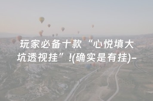 玩家必备十款“心悦填大坑透视挂”!(确实是有挂)-抖音