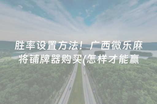 胜率设置方法！广西微乐麻将铺牌器购买(怎样才能赢)