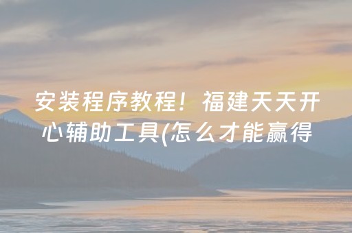 安装程序教程！福建天天开心辅助工具(怎么才能赢得多)