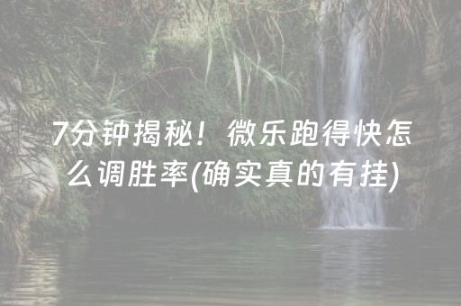 7分钟揭秘！微乐跑得快怎么调胜率(确实真的有挂)