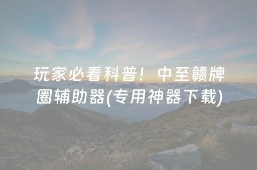 玩家必看科普！中至赣牌圈辅助器(专用神器下载)