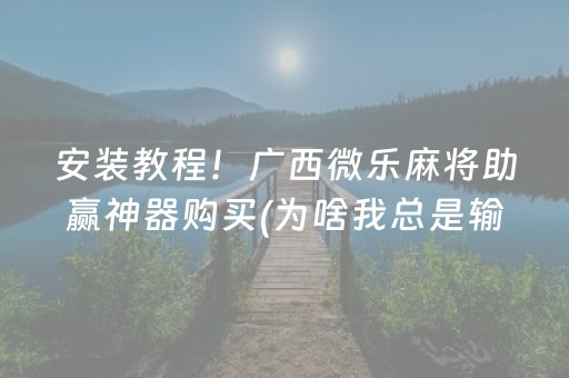安装教程！广西微乐麻将助赢神器购买(为啥我总是输)