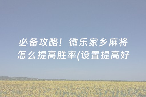 必备攻略！微乐家乡麻将怎么提高胜率(设置提高好牌几率)