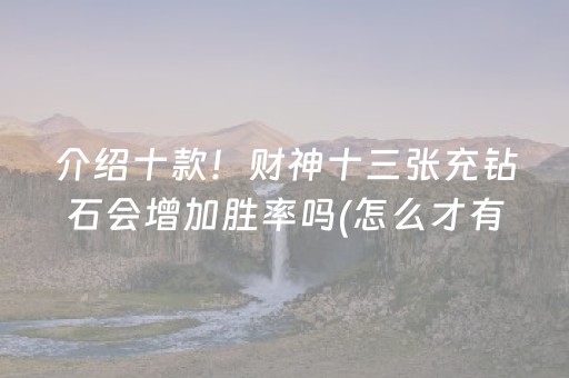 介绍十款！财神十三张充钻石会增加胜率吗(怎么才有赢的几率)