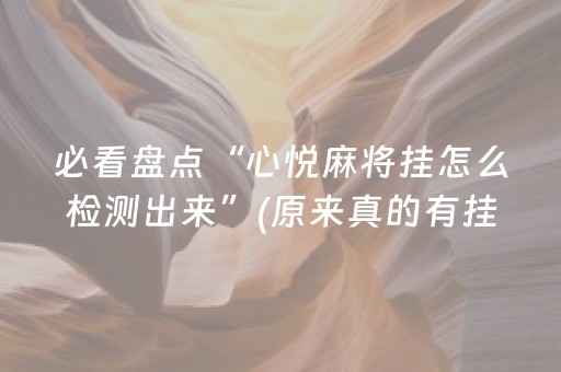必看盘点“心悦麻将挂怎么检测出来”(原来真的有挂)-抖音