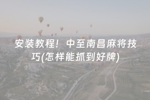 安装教程！中至南昌麻将技巧(怎样能抓到好牌)