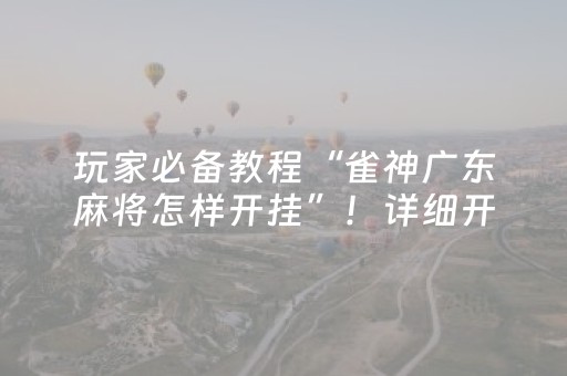 玩家必备教程“雀神广东麻将怎样开挂”！详细开挂教程（确实真的有挂)-抖音