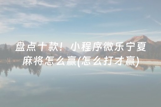盘点十款！小程序微乐宁夏麻将怎么赢(怎么打才赢)