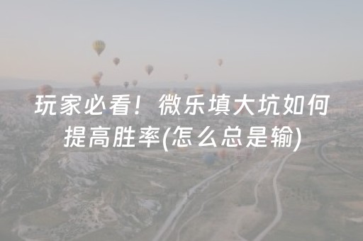 玩家必看！微乐填大坑如何提高胜率(怎么总是输)