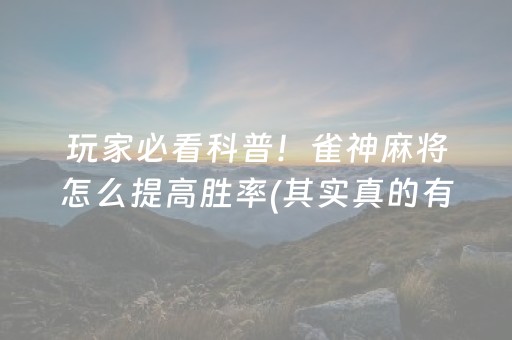 玩家必看科普！雀神麻将怎么提高胜率(其实真的有挂)