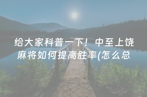 给大家科普一下！中至上饶麻将如何提高胜率(怎么总是输)