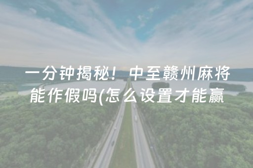一分钟揭秘！中至赣州麻将能作假吗(怎么设置才能赢)