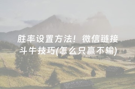 胜率设置方法！微信链接斗牛技巧(怎么只赢不输)