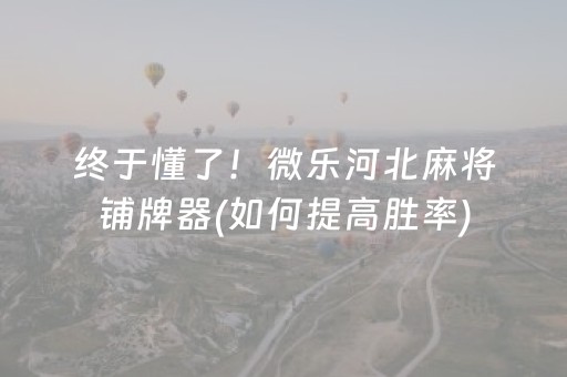 终于懂了！微乐河北麻将铺牌器(如何提高胜率)