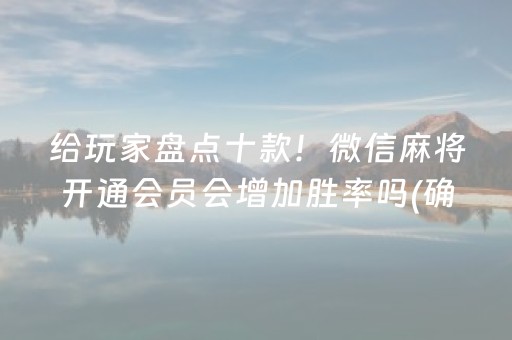 给玩家盘点十款！微信麻将开通会员会增加胜率吗(确实真的有挂)