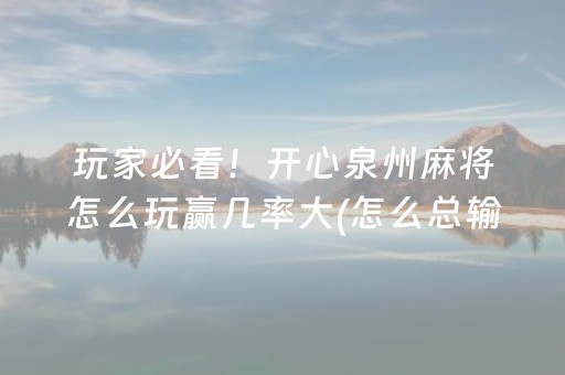 玩家必看！开心泉州麻将怎么玩赢几率大(怎么总输有什么猫腻)