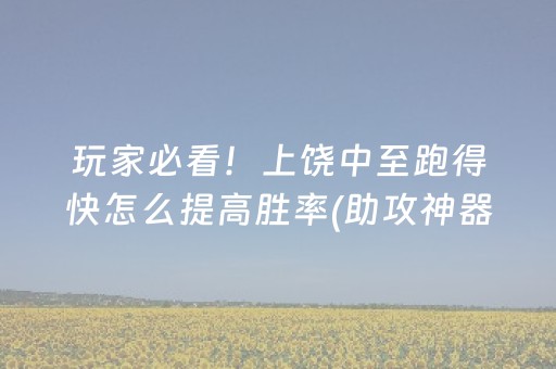 玩家必看！上饶中至跑得快怎么提高胜率(助攻神器怎么才会赢)