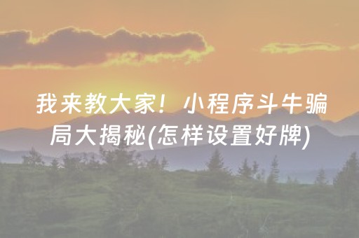 我来教大家！小程序斗牛骗局大揭秘(怎样设置好牌)