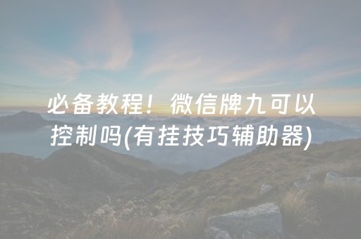 必备教程！微信牌九可以控制吗(有挂技巧辅助器)