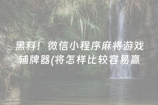 黑料！微信小程序麻将游戏辅牌器(将怎样比较容易赢)