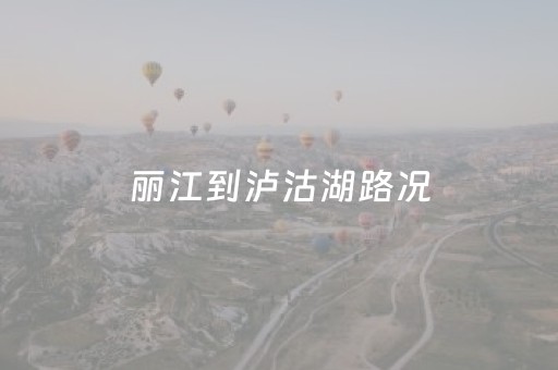 丽江到泸沽湖路况（丽江到泸沽湖路况
）