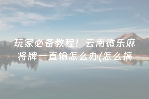 三分钟了解“微乐掼蛋第三方辅助器”（赢的技巧规律)