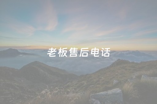 老板售后电话（老板售后电话打不通）