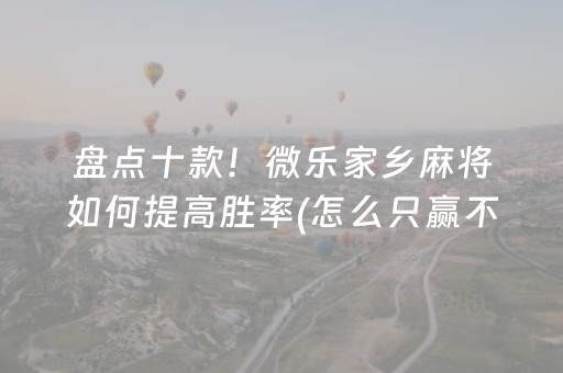7分钟揭秘“微乐宁夏麻将助赢神器”（自建房怎么赢)