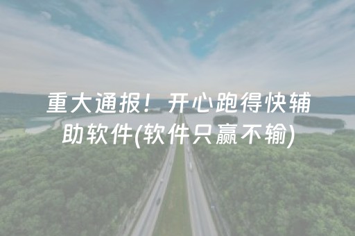 重大通报！开心跑得快辅助软件(软件只赢不输)