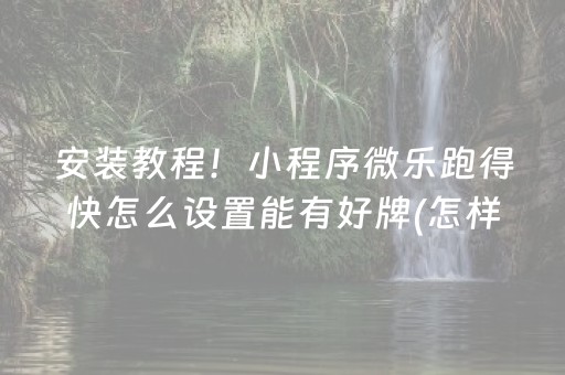 安装教程！小程序微乐跑得快怎么设置能有好牌(怎样设置才容易赢)